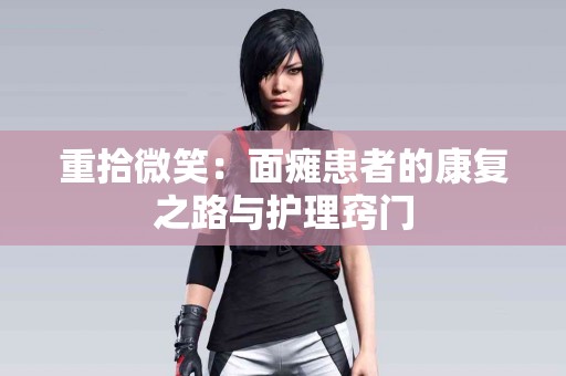 重拾微笑：面瘫患者的康复之路与护理窍门