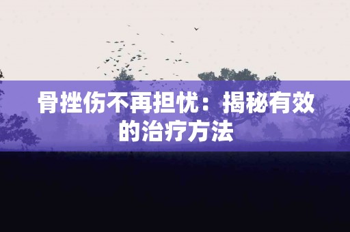 骨挫伤不再担忧：揭秘有效的治疗方法