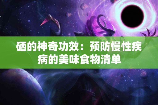 硒的神奇功效：预防慢性疾病的美味食物清单