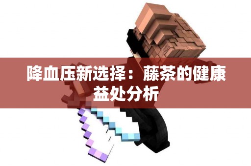 降血压新选择：藤茶的健康益处分析