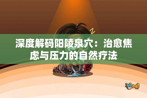 深度解码阳陵泉穴：治愈焦虑与压力的自然疗法