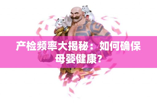 产检频率大揭秘：如何确保母婴健康？