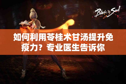 如何利用苓桂术甘汤提升免疫力？专业医生告诉你