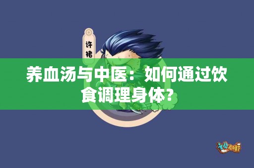 养血汤与中医：如何通过饮食调理身体？