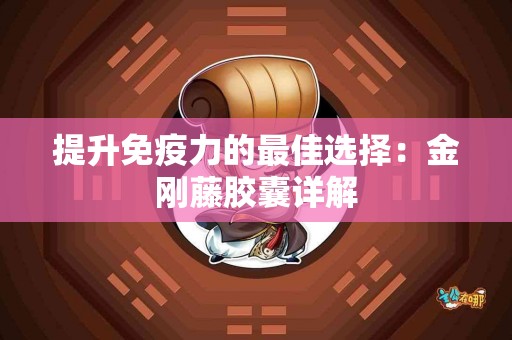 提升免疫力的最佳选择：金刚藤胶囊详解