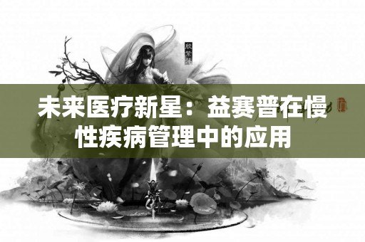 未来医疗新星：益赛普在慢性疾病管理中的应用