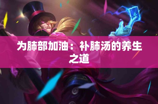 为肺部加油：补肺汤的养生之道