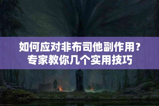 如何应对非布司他副作用？专家教你几个实用技巧