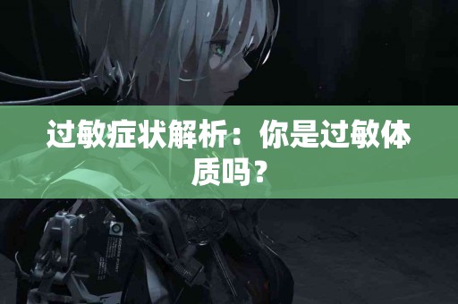 过敏症状解析：你是过敏体质吗？