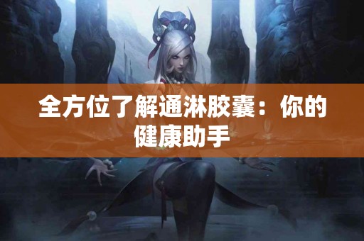 全方位了解通淋胶囊：你的健康助手