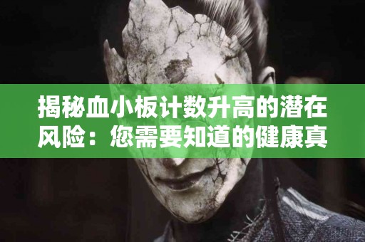 揭秘血小板计数升高的潜在风险：您需要知道的健康真相！