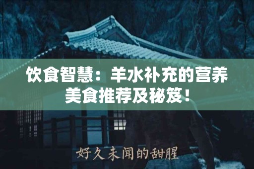 饮食智慧：羊水补充的营养美食推荐及秘笈！