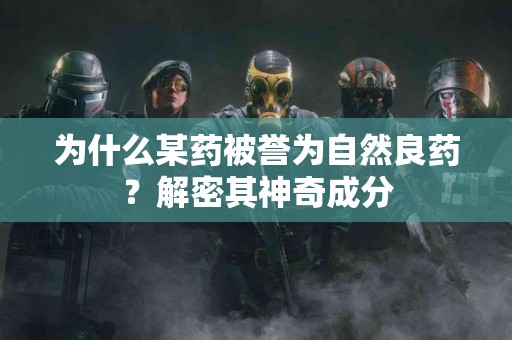为什么某药被誉为自然良药？解密其神奇成分