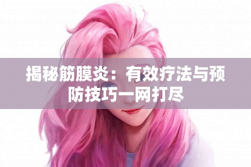 揭秘筋膜炎：有效疗法与预防技巧一网打尽