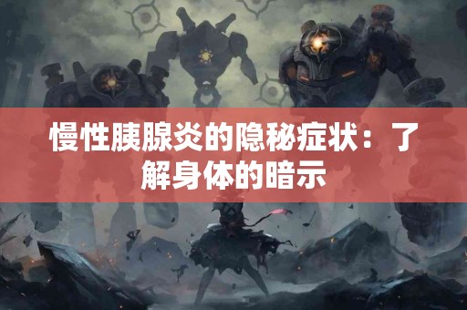 慢性胰腺炎的隐秘症状：了解身体的暗示