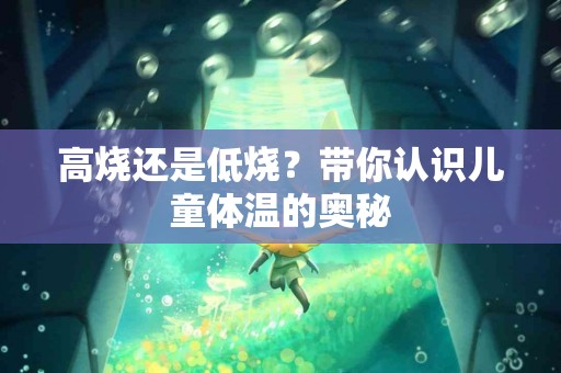 高烧还是低烧？带你认识儿童体温的奥秘