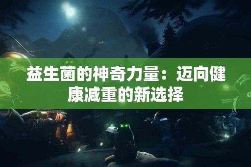 益生菌的神奇力量：迈向健康减重的新选择