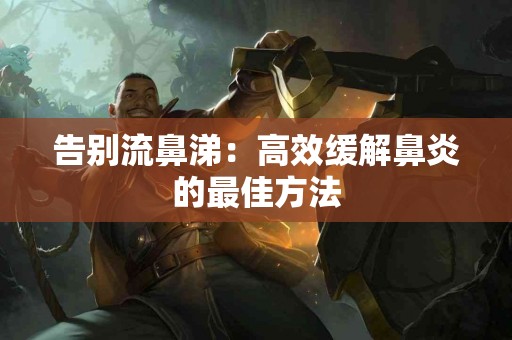 告别流鼻涕：高效缓解鼻炎的最佳方法