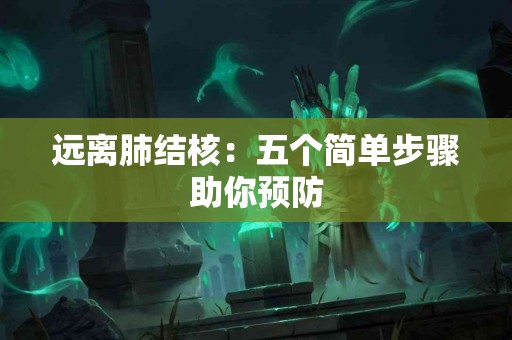 远离肺结核：五个简单步骤助你预防