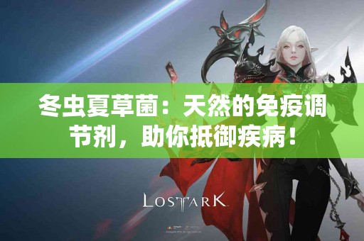 冬虫夏草菌：天然的免疫调节剂，助你抵御疾病！
