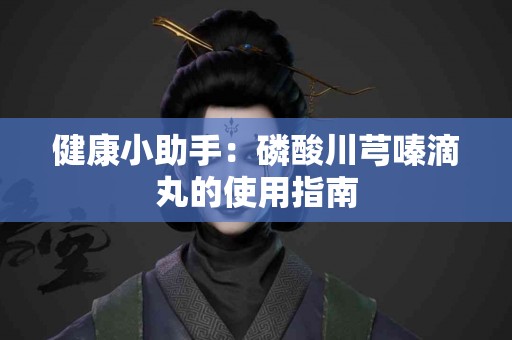 健康小助手：磷酸川芎嗪滴丸的使用指南