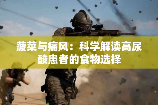 菠菜与痛风：科学解读高尿酸患者的食物选择