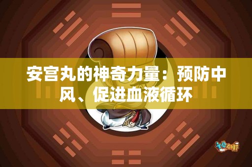 安宫丸的神奇力量：预防中风、促进血液循环