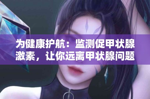 为健康护航：监测促甲状腺激素，让你远离甲状腺问题