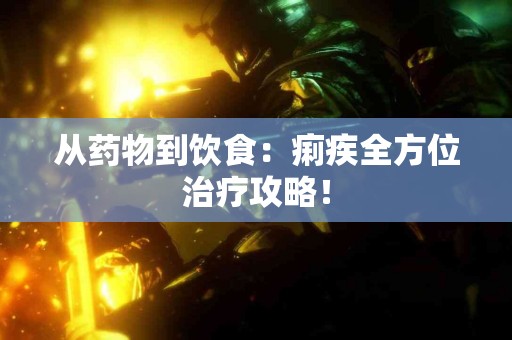 从药物到饮食：痢疾全方位治疗攻略！
