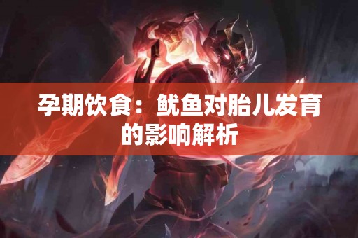 孕期饮食：鱿鱼对胎儿发育的影响解析