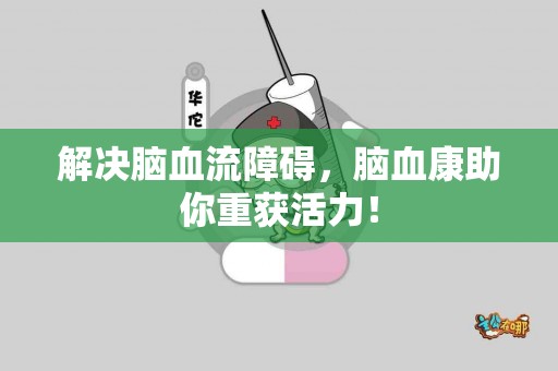 解决脑血流障碍，脑血康助你重获活力！