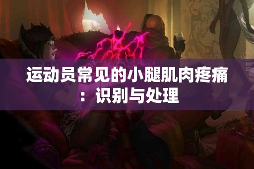运动员常见的小腿肌肉疼痛：识别与处理