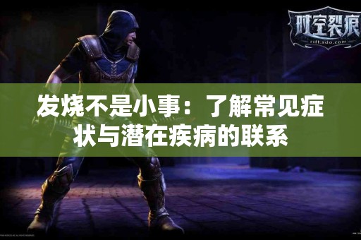 发烧不是小事：了解常见症状与潜在疾病的联系