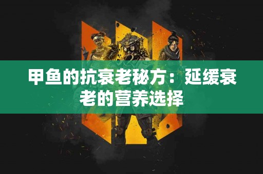 甲鱼的抗衰老秘方：延缓衰老的营养选择