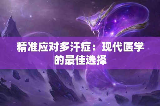 精准应对多汗症：现代医学的最佳选择