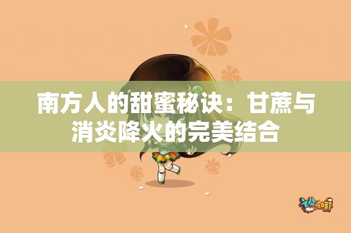 南方人的甜蜜秘诀：甘蔗与消炎降火的完美结合