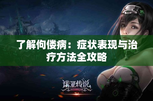 了解佝偻病：症状表现与治疗方法全攻略