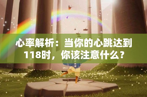 心率解析：当你的心跳达到118时，你该注意什么？