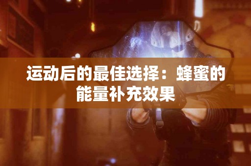 运动后的最佳选择：蜂蜜的能量补充效果