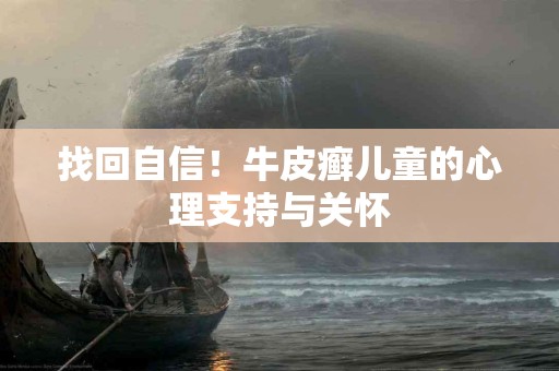 找回自信！牛皮癣儿童的心理支持与关怀
