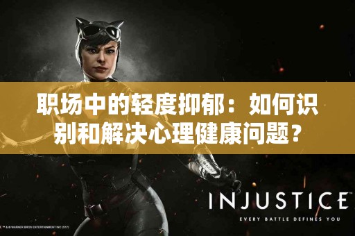 职场中的轻度抑郁：如何识别和解决心理健康问题？