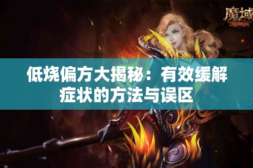 低烧偏方大揭秘：有效缓解症状的方法与误区