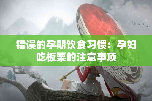 错误的孕期饮食习惯：孕妇吃板栗的注意事项