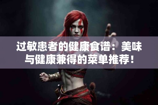过敏患者的健康食谱：美味与健康兼得的菜单推荐！