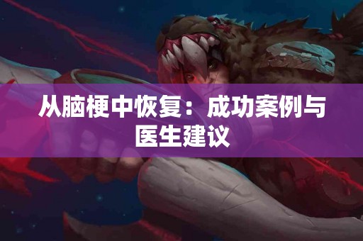 从脑梗中恢复：成功案例与医生建议