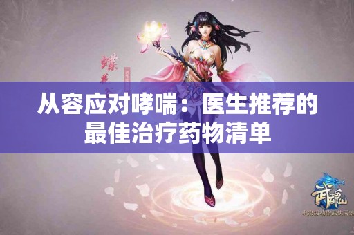 从容应对哮喘：医生推荐的最佳治疗药物清单