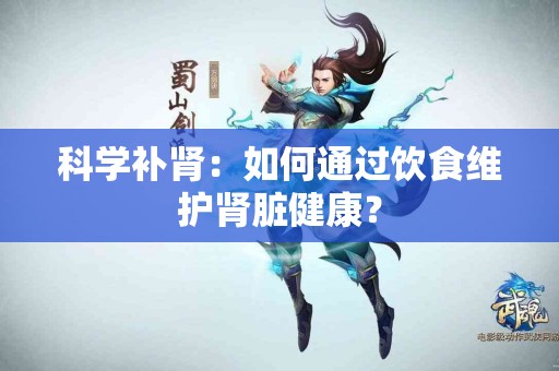 科学补肾：如何通过饮食维护肾脏健康？