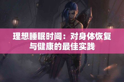 理想睡眠时间：对身体恢复与健康的最佳实践