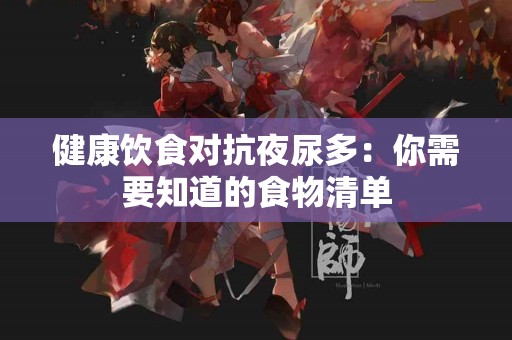健康饮食对抗夜尿多：你需要知道的食物清单