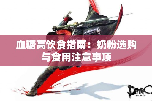 血糖高饮食指南：奶粉选购与食用注意事项